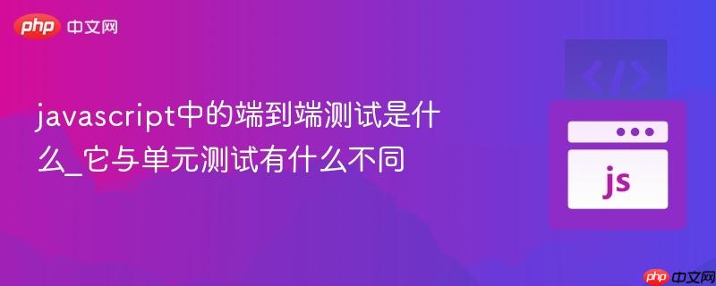 javascript中的端到端测试是什么_它与单元测试有什么不同-第1张图片-佛山资讯网