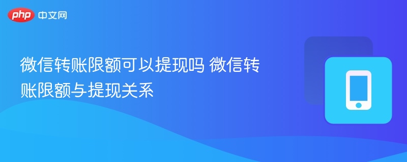 微信转账限额可以提现吗 微信转账限额与提现关系-第1张图片-佛山资讯网 微信转账限额可以提现吗 微信转账限额与提现关系-第1张图片-佛山资讯网