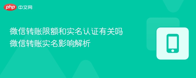 微信转账限额和实名认证有关吗 微信转账实名影响解析-第1张图片-佛山资讯网 微信转账限额和实名认证有关吗 微信转账实名影响解析-第1张图片-佛山资讯网