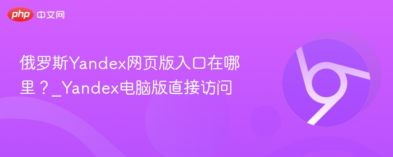 俄罗斯Yandex网页版入口在哪里?_Yandex电脑版直接访问-第1张图片-佛山资讯网 俄罗斯Yandex网页版入口在哪里?_Yandex电脑版直接访问-第1张图片-佛山资讯网