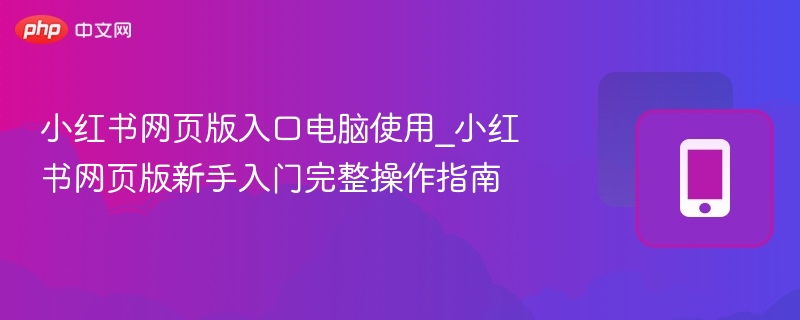 小红书网页版入口电脑使用_小红书网页版新手入门完整操作指南-第1张图片-佛山资讯网