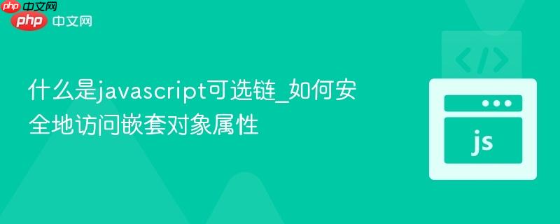 什么是javascript可选链_如何安全地访问嵌套对象属性-第1张图片-佛山资讯网 什么是javascript可选链_如何安全地访问嵌套对象属性-第1张图片-佛山资讯网