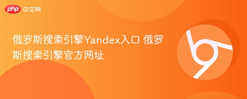俄罗斯搜索引擎Yandex入口 俄罗斯搜索引擎官方网址-第1张图片-佛山资讯网