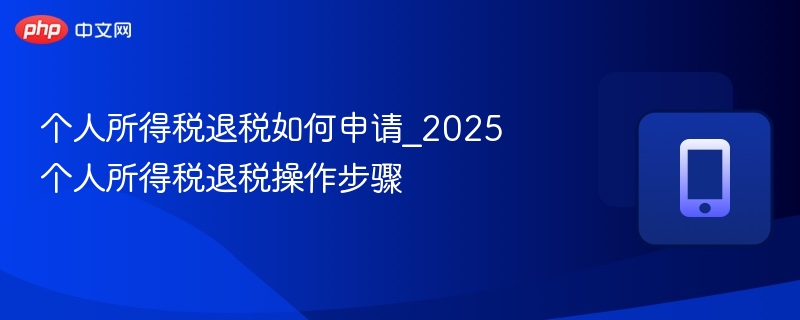 个人所得税退税如何申请_2025个人所得税退税操作步骤-第1张图片-佛山资讯网 个人所得税退税如何申请_2025个人所得税退税操作步骤-第1张图片-佛山资讯网