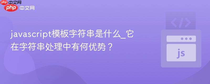 javascript模板字符串是什么_它在字符串处理中有何优势？-第1张图片-佛山资讯网