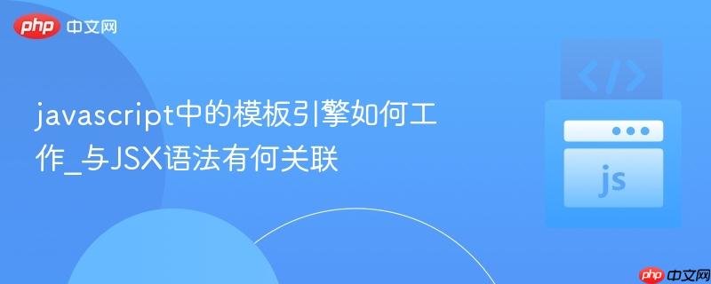 javascript中的模板引擎如何工作_与JSX语法有何关联-第1张图片-佛山资讯网