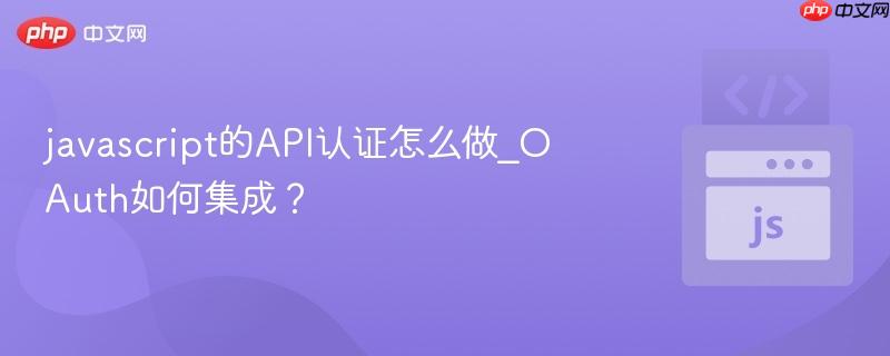 javascript的API认证怎么做_OAuth如何集成?-第1张图片-佛山资讯网 javascript的API认证怎么做_OAuth如何集成?-第1张图片-佛山资讯网