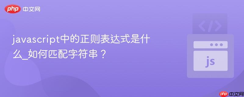 javascript中的正则表达式是什么_如何匹配字符串?-第1张图片-佛山资讯网 javascript中的正则表达式是什么_如何匹配字符串?-第1张图片-佛山资讯网