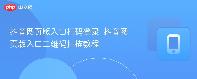 抖音网页版入口扫码登录_抖音网页版入口二维码扫描教程-第1张图片-佛山资讯网 抖音网页版入口扫码登录_抖音网页版入口二维码扫描教程-第1张图片-佛山资讯网