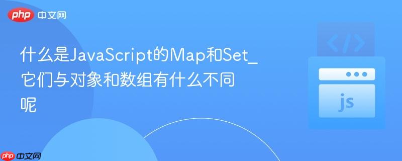 什么是JavaScript的Map和Set_它们与对象和数组有什么不同呢-第1张图片-佛山资讯网 什么是JavaScript的Map和Set_它们与对象和数组有什么不同呢-第1张图片-佛山资讯网