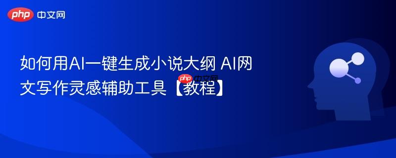 如何用AI一键生成小说大纲 AI网文写作灵感辅助工具【教程】-第1张图片-佛山资讯网