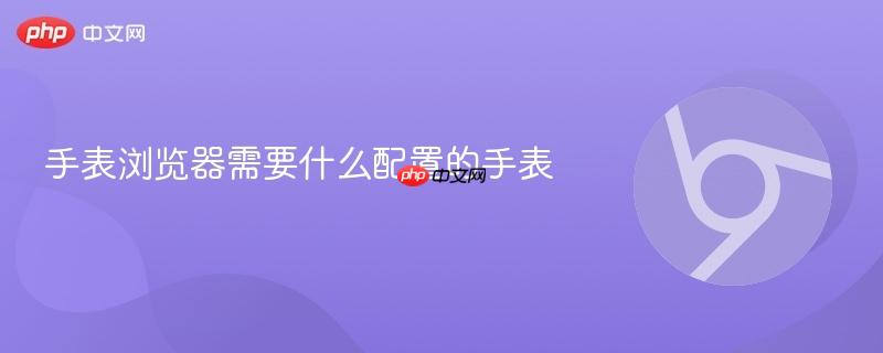 手表浏览器需要什么配置的手表-第1张图片-佛山资讯网 手表浏览器需要什么配置的手表-第1张图片-佛山资讯网