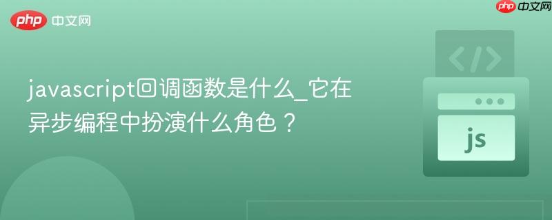 javascript回调函数是什么_它在异步编程中扮演什么角色?-第1张图片-佛山资讯网 javascript回调函数是什么_它在异步编程中扮演什么角色?-第1张图片-佛山资讯网