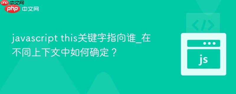 javascript this关键字指向谁_在不同上下文中如何确定?-第1张图片-佛山资讯网 javascript this关键字指向谁_在不同上下文中如何确定?-第1张图片-佛山资讯网