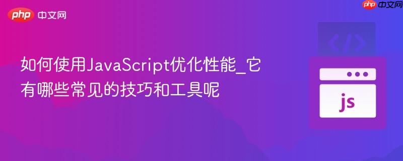 如何使用JavaScript优化性能_它有哪些常见的技巧和工具呢-第1张图片-佛山资讯网