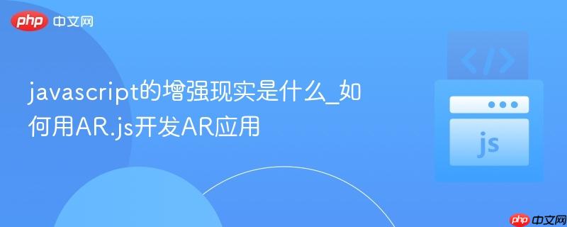 javascript的增强现实是什么_如何用AR.js开发AR应用-第1张图片-佛山资讯网 javascript的增强现实是什么_如何用AR.js开发AR应用-第1张图片-佛山资讯网