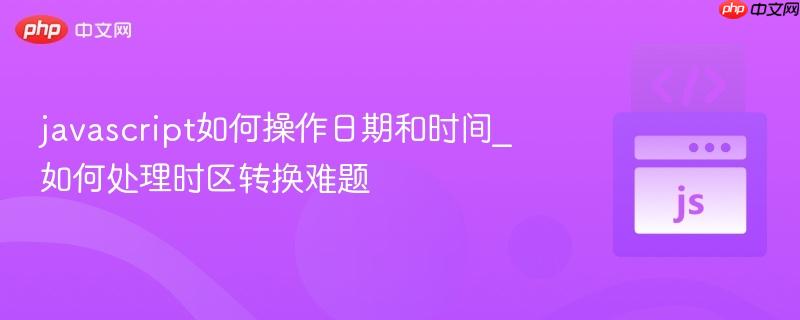 javascript如何操作日期和时间_如何处理时区转换难题-第1张图片-佛山资讯网 javascript如何操作日期和时间_如何处理时区转换难题-第1张图片-佛山资讯网