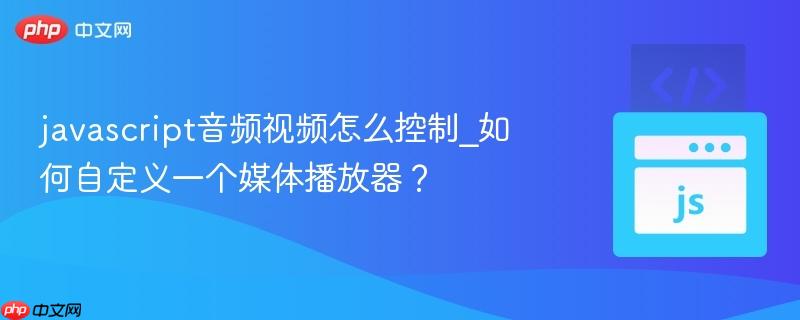 javascript音频视频怎么控制_如何自定义一个媒体播放器?-第1张图片-佛山资讯网 javascript音频视频怎么控制_如何自定义一个媒体播放器?-第1张图片-佛山资讯网