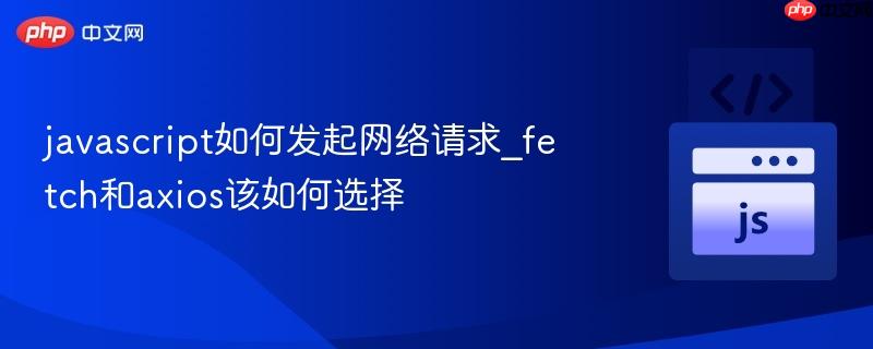 javascript如何发起网络请求_fetch和axios该如何选择-第1张图片-佛山资讯网 javascript如何发起网络请求_fetch和axios该如何选择-第1张图片-佛山资讯网