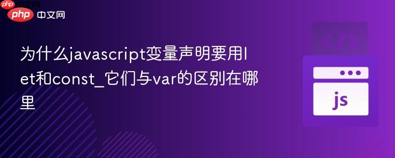 为什么javascript变量声明要用let和const_它们与var的区别在哪里-第1张图片-佛山资讯网 为什么javascript变量声明要用let和const_它们与var的区别在哪里-第1张图片-佛山资讯网