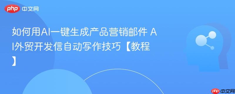 如何用AI一键生成产品营销邮件 AI外贸开发信自动写作技巧【教程】-第1张图片-佛山资讯网 如何用AI一键生成产品营销邮件 AI外贸开发信自动写作技巧【教程】-第1张图片-佛山资讯网
