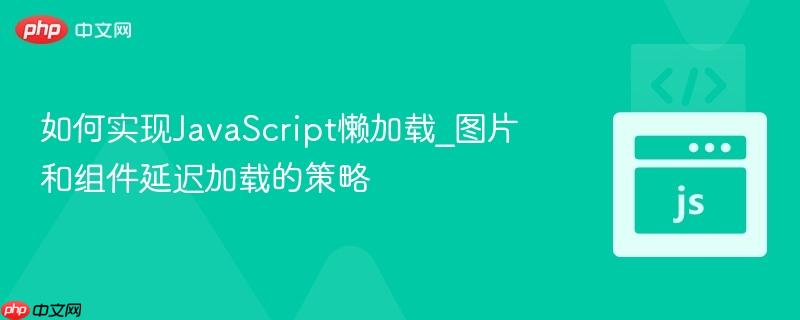 如何实现JavaScript懒加载_图片和组件延迟加载的策略-第1张图片-佛山资讯网