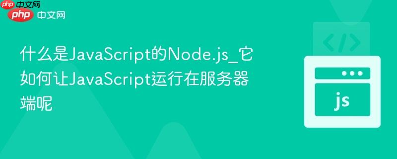 什么是JavaScript的Node.js_它如何让JavaScript运行在服务器端呢-第1张图片-佛山资讯网