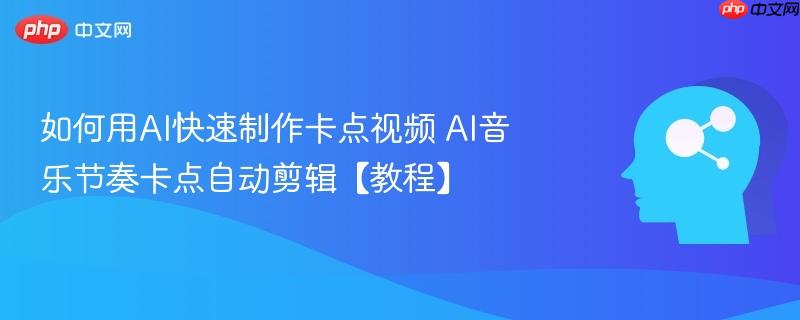 如何用AI快速制作卡点视频 AI音乐节奏卡点自动剪辑【教程】-第1张图片-佛山资讯网