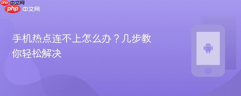 手机热点连不上怎么办？几步教你轻松解决-第1张图片-佛山资讯网