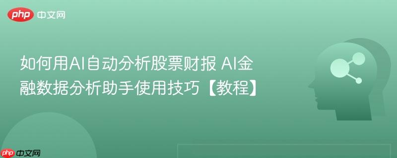 如何用AI自动分析股票财报 AI金融数据分析助手使用技巧【教程】-第1张图片-佛山资讯网