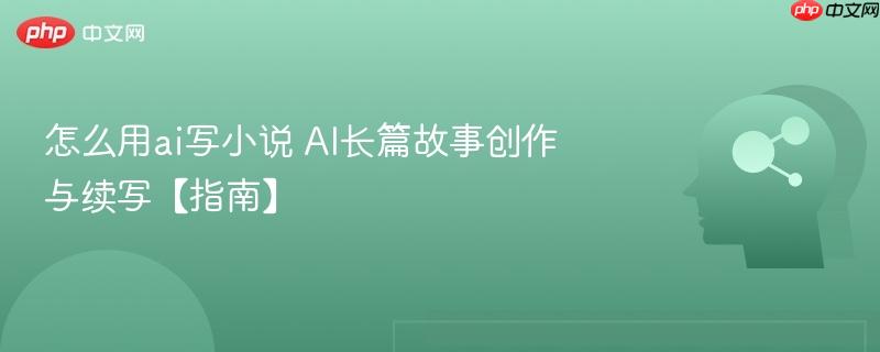 怎么用ai写小说 AI长篇故事创作与续写【指南】-第1张图片-佛山资讯网