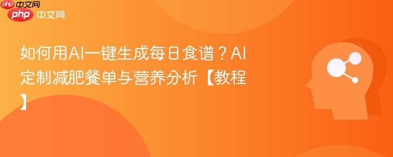 如何用AI一键生成每日食谱？AI定制减肥餐单与营养分析【教程】-第1张图片-佛山资讯网