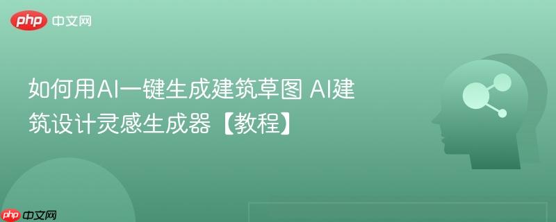 如何用AI一键生成建筑草图 AI建筑设计灵感生成器【教程】-第1张图片-佛山资讯网