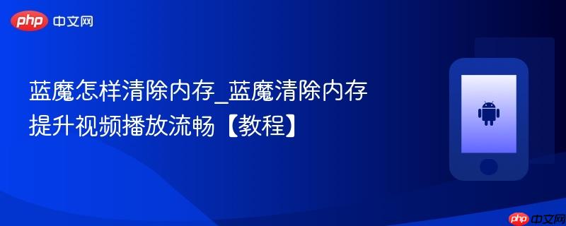 蓝魔怎样清除内存_蓝魔清除内存提升视频播放流畅【教程】-第1张图片-佛山资讯网 蓝魔怎样清除内存_蓝魔清除内存提升视频播放流畅【教程】-第1张图片-佛山资讯网
