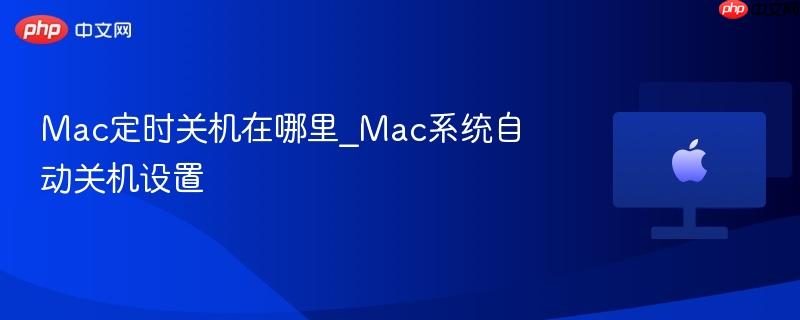 Mac定时关机在哪里_Mac系统自动关机设置-第1张图片-佛山资讯网