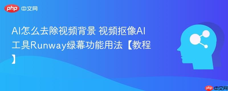 AI怎么去除视频背景 视频抠像AI工具Runway绿幕功能用法【教程】-第1张图片-佛山资讯网 AI怎么去除视频背景 视频抠像AI工具Runway绿幕功能用法【教程】-第1张图片-佛山资讯网