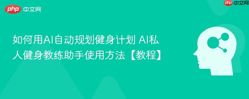 如何用AI自动规划健身计划 AI私人健身教练助手使用方法【教程】-第1张图片-佛山资讯网 如何用AI自动规划健身计划 AI私人健身教练助手使用方法【教程】-第1张图片-佛山资讯网