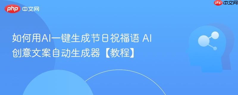 如何用AI一键生成节日祝福语 AI创意文案自动生成器【教程】-第1张图片-佛山资讯网 如何用AI一键生成节日祝福语 AI创意文案自动生成器【教程】-第1张图片-佛山资讯网