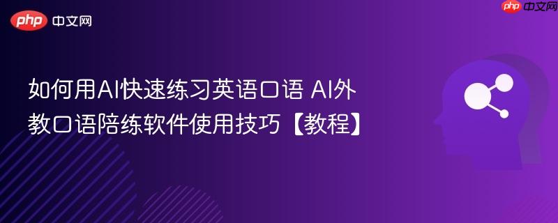 如何用AI快速练习英语口语 AI外教口语陪练软件使用技巧【教程】-第1张图片-佛山资讯网 如何用AI快速练习英语口语 AI外教口语陪练软件使用技巧【教程】-第1张图片-佛山资讯网