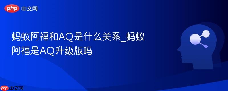蚂蚁阿福和AQ是什么关系_蚂蚁阿福是AQ升级版吗-第1张图片-佛山资讯网