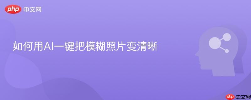 如何用AI一键把模糊照片变清晰-第1张图片-佛山资讯网 如何用AI一键把模糊照片变清晰-第1张图片-佛山资讯网