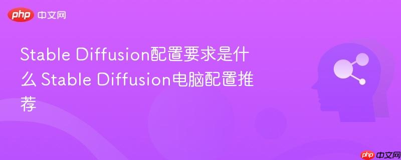 Stable Diffusion配置要求是什么 Stable Diffusion电脑配置推荐-第1张图片-佛山资讯网