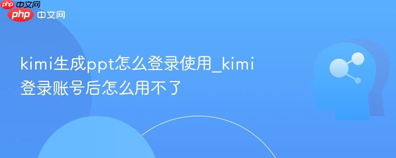 kimi生成ppt怎么登录使用_kimi登录账号后怎么用不了-第1张图片-佛山资讯网