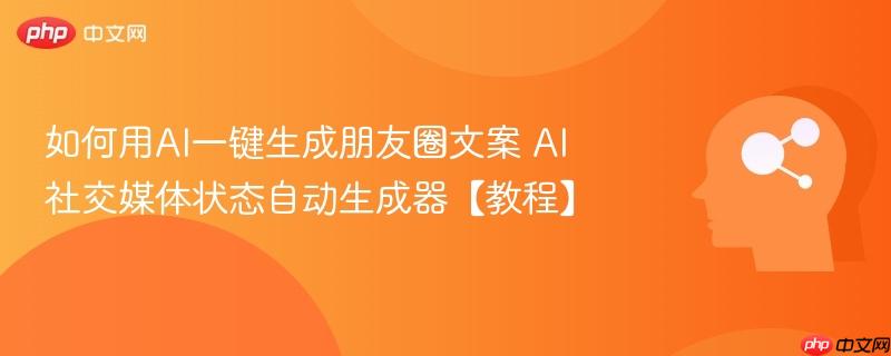 如何用AI一键生成朋友圈文案 AI社交媒体状态自动生成器【教程】-第1张图片-佛山资讯网 如何用AI一键生成朋友圈文案 AI社交媒体状态自动生成器【教程】-第1张图片-佛山资讯网