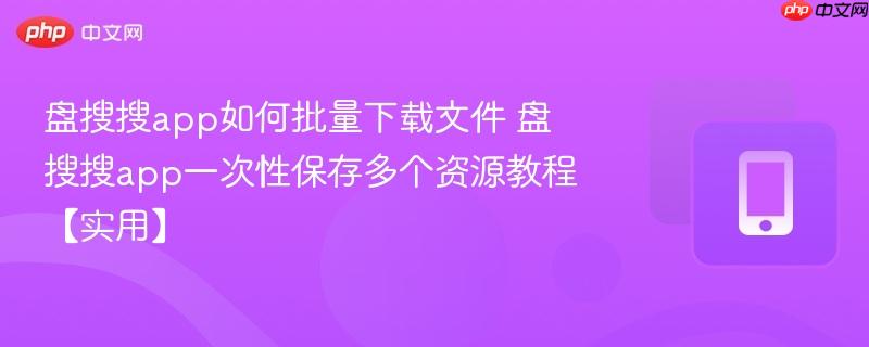 盘搜搜app如何批量下载文件 盘搜搜app一次性保存多个资源教程【实用】-第1张图片-佛山资讯网 盘搜搜app如何批量下载文件 盘搜搜app一次性保存多个资源教程【实用】-第1张图片-佛山资讯网