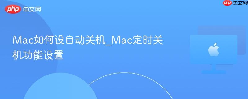 Mac如何设自动关机_Mac定时关机功能设置-第1张图片-佛山资讯网