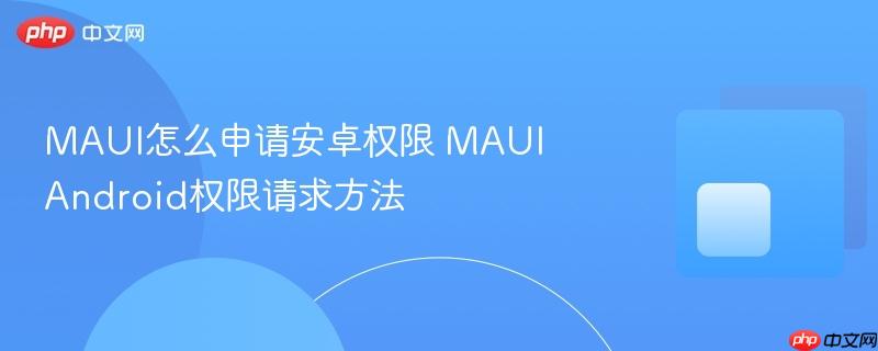 MAUI怎么申请安卓权限 MAUI Android权限请求方法-第1张图片-佛山资讯网