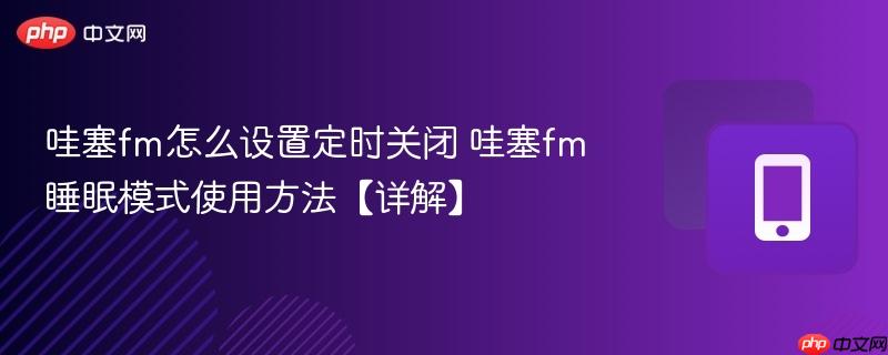 哇塞fm怎么设置定时关闭 哇塞fm睡眠模式使用方法【详解】-第1张图片-佛山资讯网 哇塞fm怎么设置定时关闭 哇塞fm睡眠模式使用方法【详解】-第1张图片-佛山资讯网