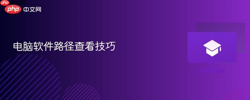 电脑软件路径查看技巧-第1张图片-佛山资讯网 电脑软件路径查看技巧-第1张图片-佛山资讯网