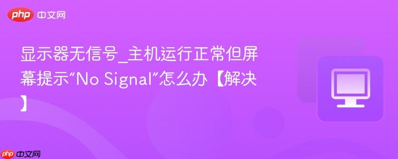 显示器无信号_主机运行正常但屏幕提示“No Signal”怎么办【解决】-第1张图片-佛山资讯网 显示器无信号_主机运行正常但屏幕提示“No Signal”怎么办【解决】-第1张图片-佛山资讯网